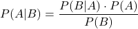 $$P(A|B) = \frac{P(B|A) \cdot P(A)}{P(B)}$$